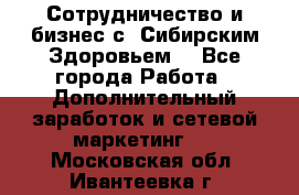 Сотрудничество и бизнес с “Сибирским Здоровьем“ - Все города Работа » Дополнительный заработок и сетевой маркетинг   . Московская обл.,Ивантеевка г.